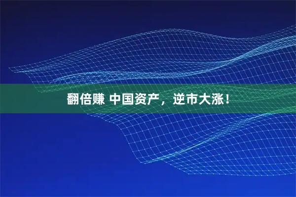 翻倍赚 中国资产，逆市大涨！