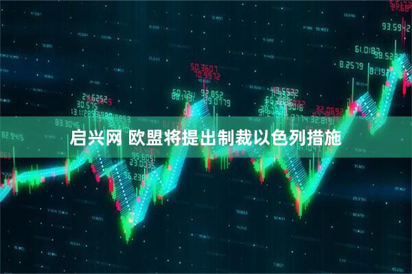 启兴网 欧盟将提出制裁以色列措施