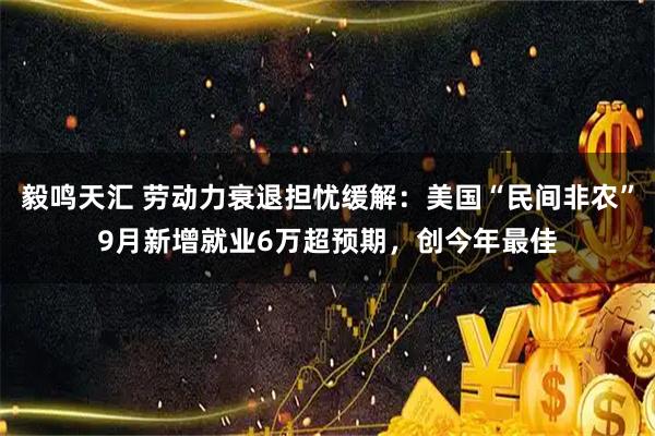 毅鸣天汇 劳动力衰退担忧缓解：美国“民间非农”9月新增就业6万超预期，创今年最佳