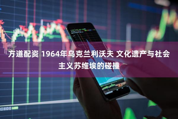 方道配资 1964年乌克兰利沃夫 文化遗产与社会主义苏维埃的碰撞