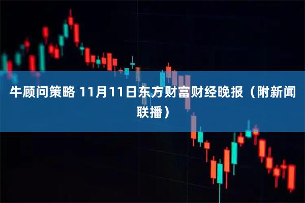 牛顾问策略 11月11日东方财富财经晚报（附新闻联播）