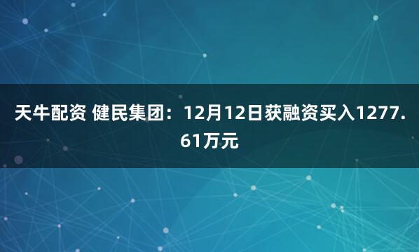 天牛配资 健民集团：12月12日获融资买入1277.61万元
