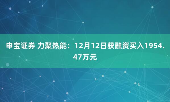 申宝证券 力聚热能：12月12日获融资买入1954.47万元
