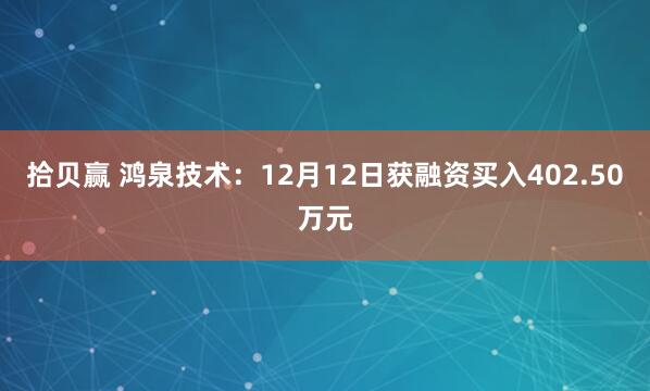 拾贝赢 鸿泉技术：12月12日获融资买入402.50万元