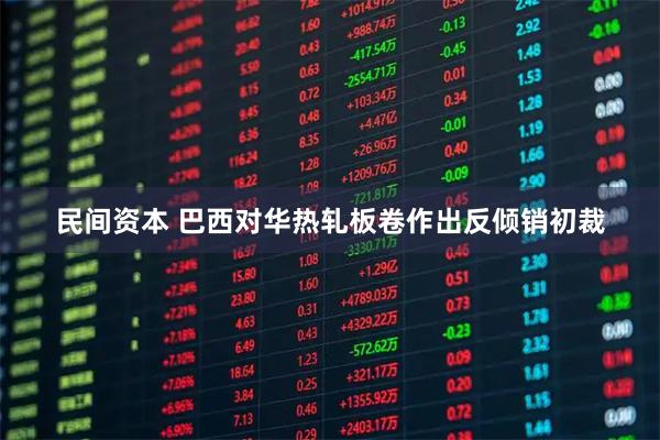 民间资本 巴西对华热轧板卷作出反倾销初裁