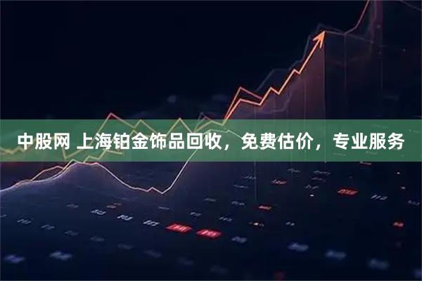 中股网 上海铂金饰品回收，免费估价，专业服务