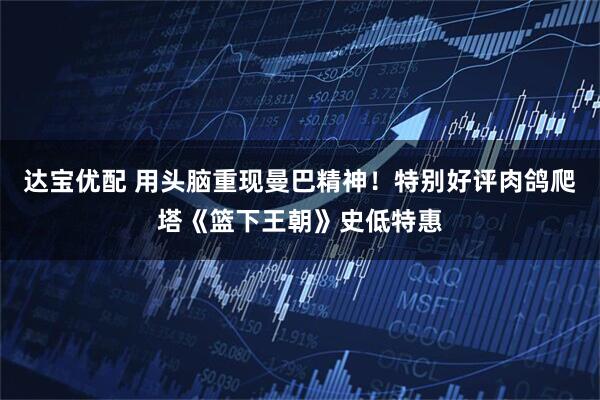 达宝优配 用头脑重现曼巴精神！特别好评肉鸽爬塔《篮下王朝》史低特惠